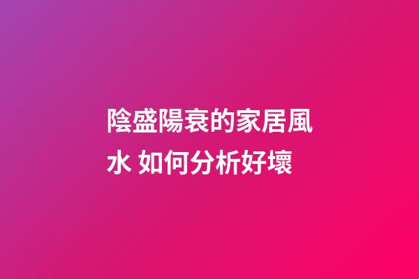 陰盛陽衰的家居風水 如何分析好壞